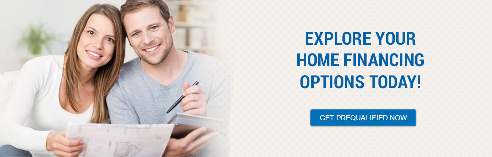 Explore Your Home Financing Options Today! Get Prequalified Now